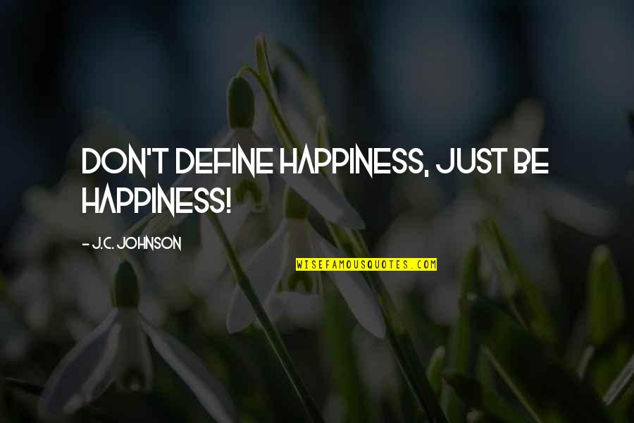 Bacallaos Quotes By J.C. Johnson: Don't define happiness, just be happiness! Bacallaos Quotes By J.C. Johnson: Don't define happiness, just be happiness!