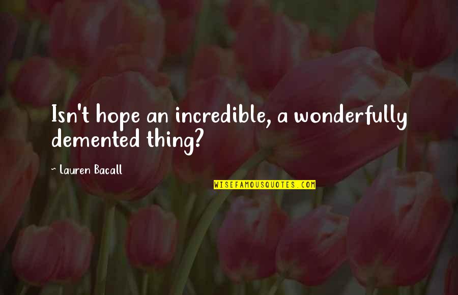 Bacall's Quotes By Lauren Bacall: Isn't hope an incredible, a wonderfully demented thing?