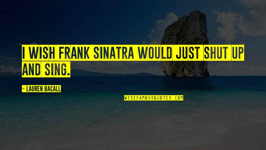 Bacall's Quotes By Lauren Bacall: I wish Frank Sinatra would just shut up Bacall's Quotes By Lauren Bacall: I wish Frank Sinatra would just shut up