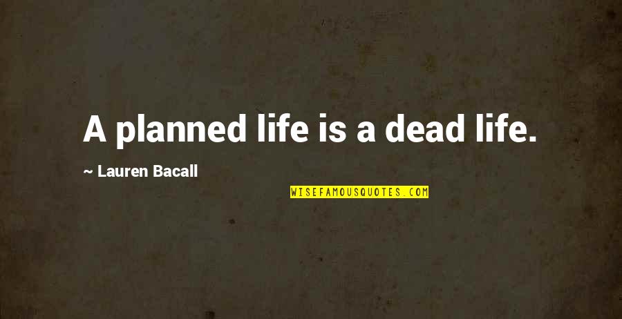 Bacall's Quotes By Lauren Bacall: A planned life is a dead life.