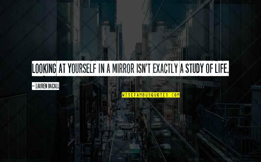 Bacall's Quotes By Lauren Bacall: Looking at yourself in a mirror isn't exactly Bacall's Quotes By Lauren Bacall: Looking at yourself in a mirror isn't exactly