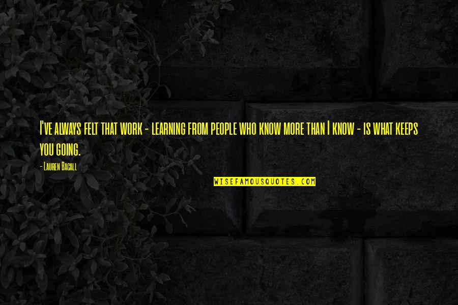 Bacall's Quotes By Lauren Bacall: I've always felt that work - learning from Bacall's Quotes By Lauren Bacall: I've always felt that work - learning from