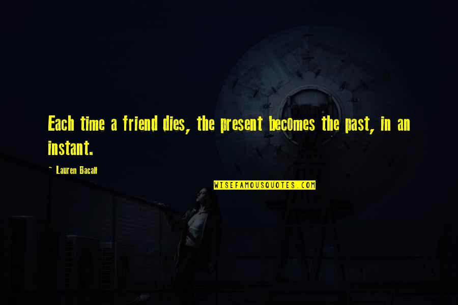 Bacall's Quotes By Lauren Bacall: Each time a friend dies, the present becomes