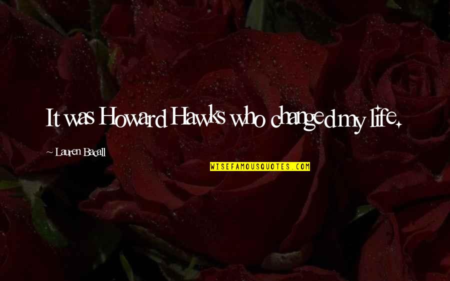 Bacall's Quotes By Lauren Bacall: It was Howard Hawks who changed my life. Bacall's Quotes By Lauren Bacall: It was Howard Hawks who changed my life.
