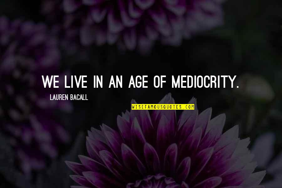Bacall's Quotes By Lauren Bacall: We live in an age of mediocrity.