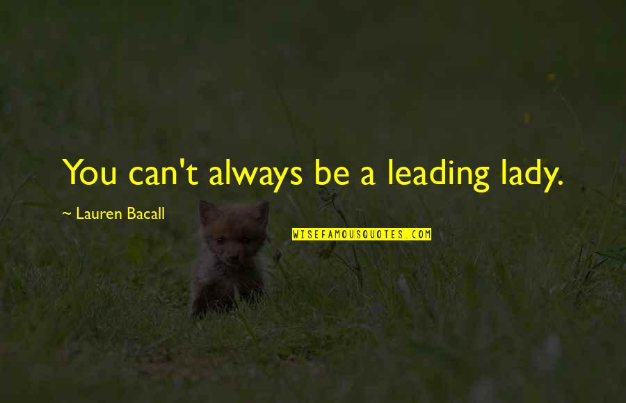 Bacall's Quotes By Lauren Bacall: You can't always be a leading lady. Bacall's Quotes By Lauren Bacall: You can't always be a leading lady.