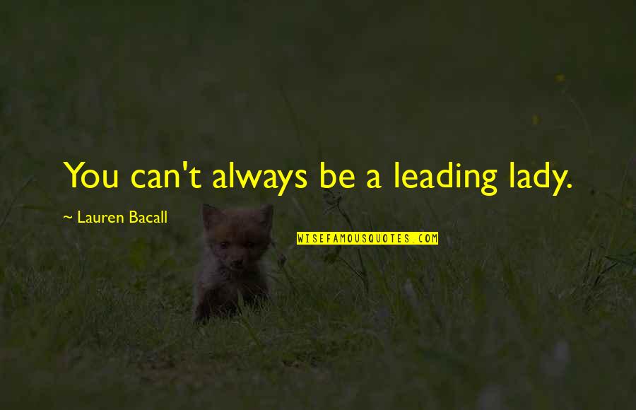 Bacall's Quotes By Lauren Bacall: You can't always be a leading lady.