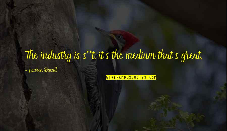 Bacall's Quotes By Lauren Bacall: The industry is s**t, it's the medium that's Bacall's Quotes By Lauren Bacall: The industry is s**t, it's the medium that's