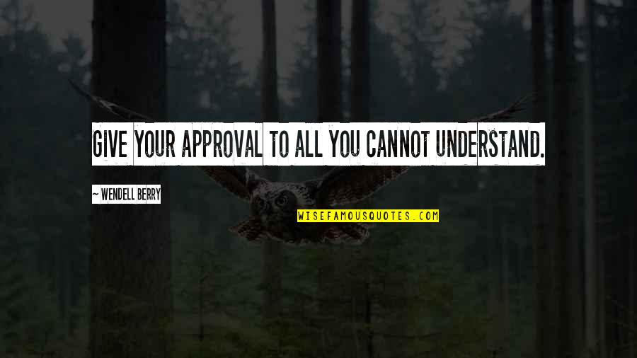 Bacalso Vicente Quotes By Wendell Berry: Give your approval to all you cannot understand. Bacalso Vicente Quotes By Wendell Berry: Give your approval to all you cannot understand.