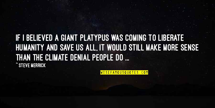 Bacanisimo Quotes By Steve Merrick: If I believed a giant Platypus was coming Bacanisimo Quotes By Steve Merrick: If I believed a giant Platypus was coming