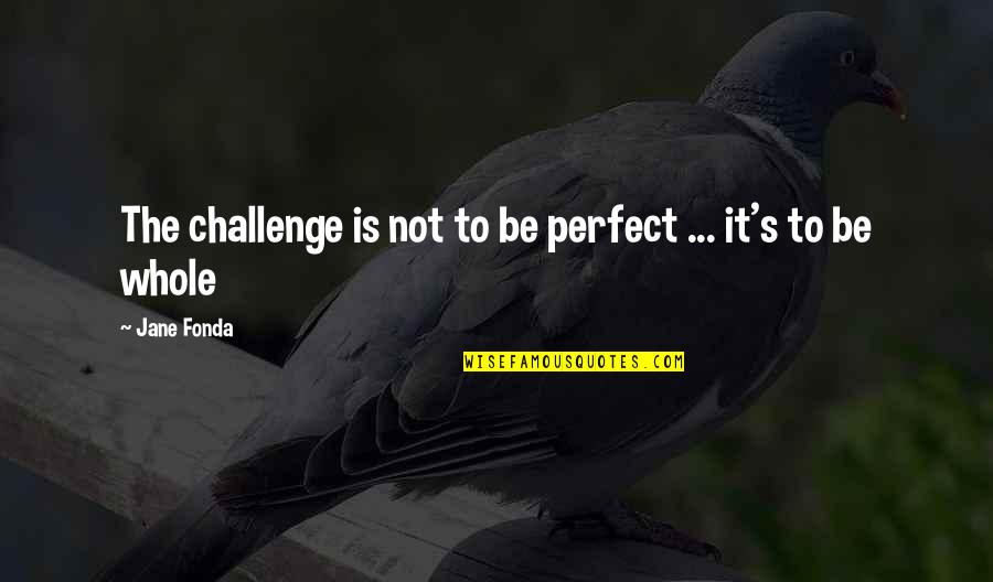 Baccalaurei In Negotiis Quotes By Jane Fonda: The challenge is not to be perfect ...