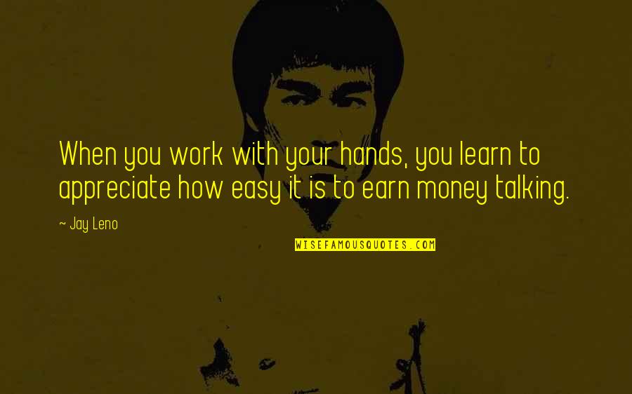 Bacchanalian Beasts Quotes By Jay Leno: When you work with your hands, you learn Bacchanalian Beasts Quotes By Jay Leno: When you work with your hands, you learn