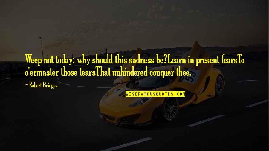 Bacchanalian Beasts Quotes By Robert Bridges: Weep not today: why should this sadness be?Learn Bacchanalian Beasts Quotes By Robert Bridges: Weep not today: why should this sadness be?Learn