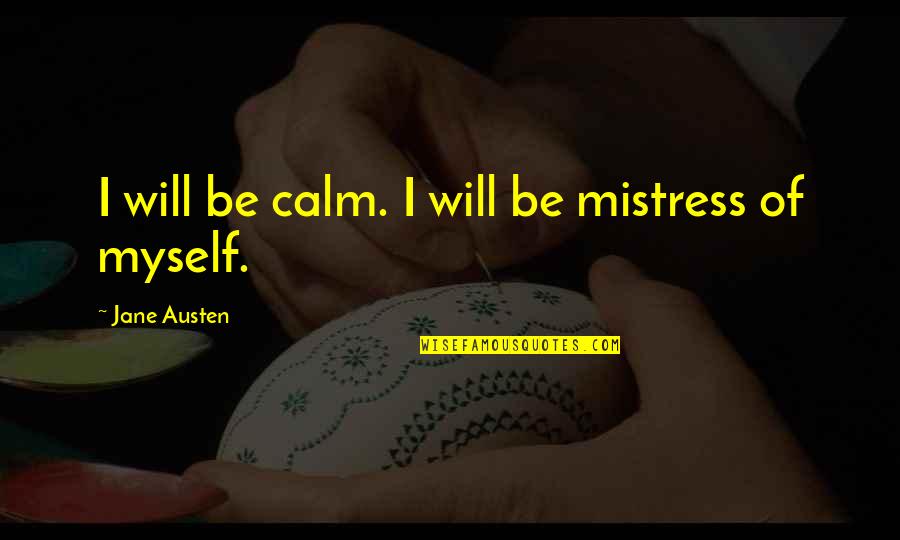 Bacchanals Quotes By Jane Austen: I will be calm. I will be mistress