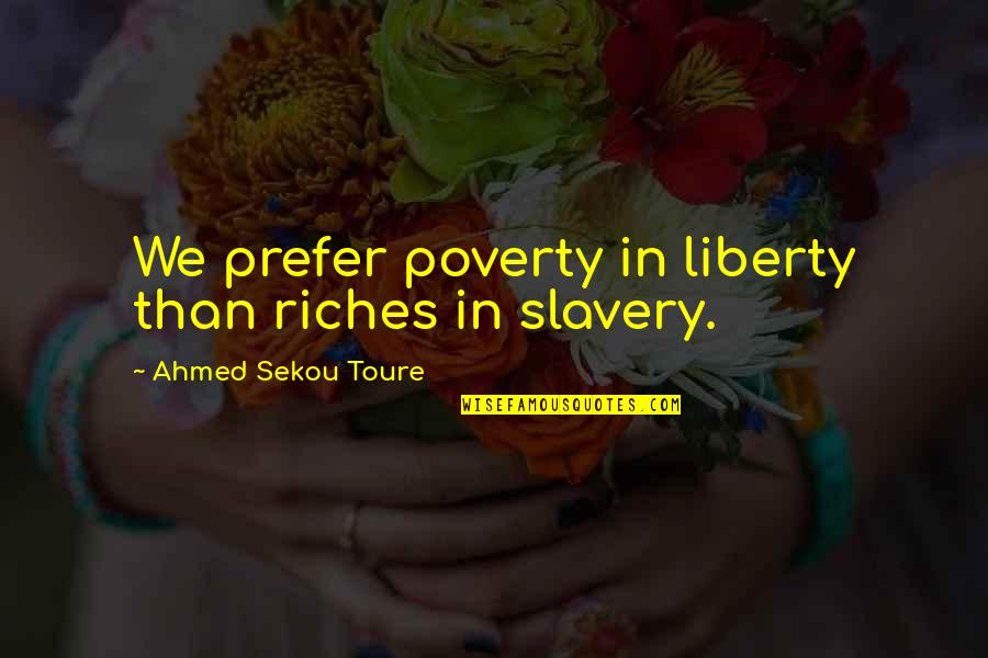 Bacche Quotes By Ahmed Sekou Toure: We prefer poverty in liberty than riches in Bacche Quotes By Ahmed Sekou Toure: We prefer poverty in liberty than riches in