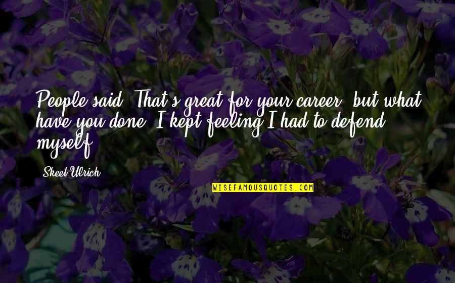 Bacchetta Bella Quotes By Skeet Ulrich: People said, That's great for your career, but Bacchetta Bella Quotes By Skeet Ulrich: People said, That's great for your career, but