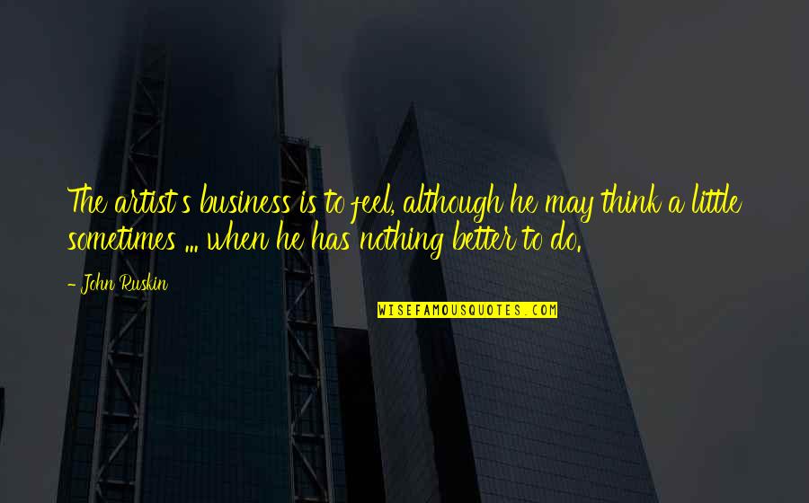 Bacchinis Brentwood Quotes By John Ruskin: The artist's business is to feel, although he Bacchinis Brentwood Quotes By John Ruskin: The artist's business is to feel, although he
