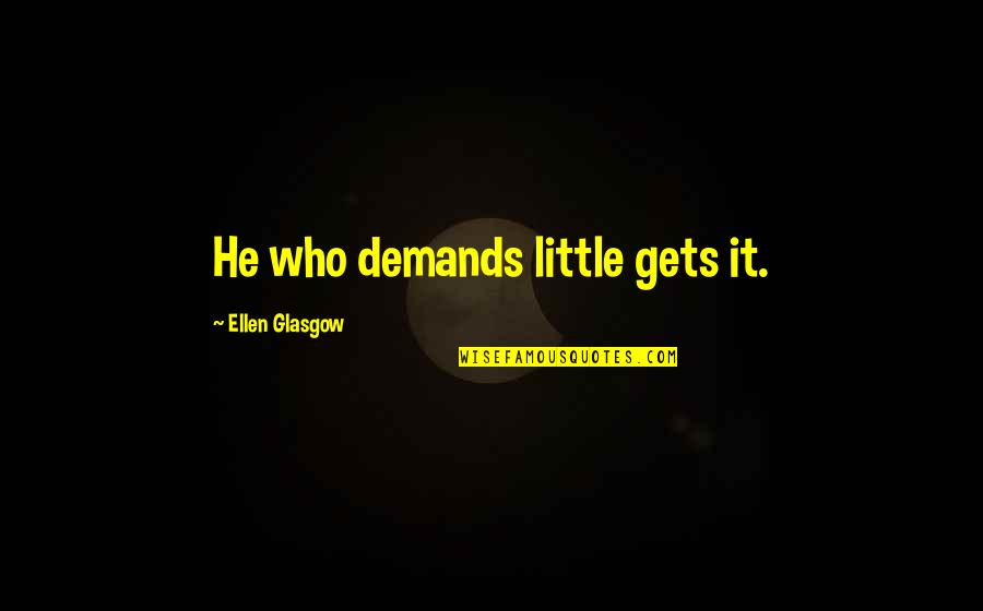 Baccho Ki Quotes By Ellen Glasgow: He who demands little gets it. Baccho Ki Quotes By Ellen Glasgow: He who demands little gets it.