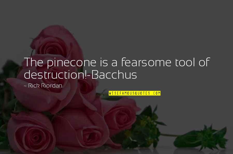 Bacchus Quotes By Rick Riordan: The pinecone is a fearsome tool of destruction!-Bacchus
