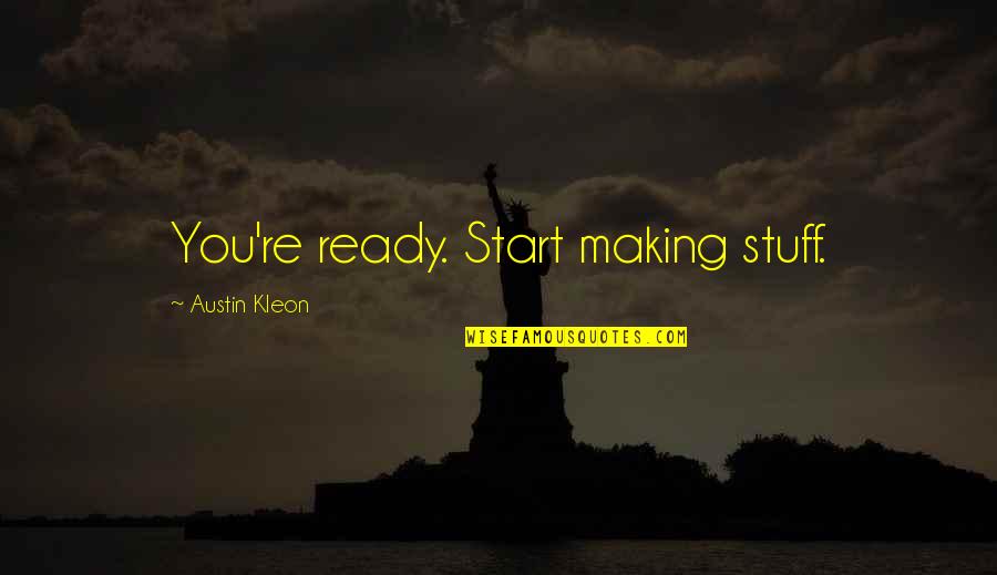 Baccio Restaurant Quotes By Austin Kleon: You're ready. Start making stuff.