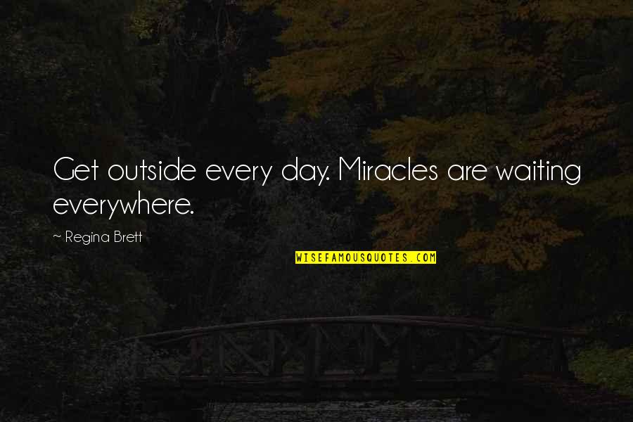 Baccio Restaurant Quotes By Regina Brett: Get outside every day. Miracles are waiting everywhere.