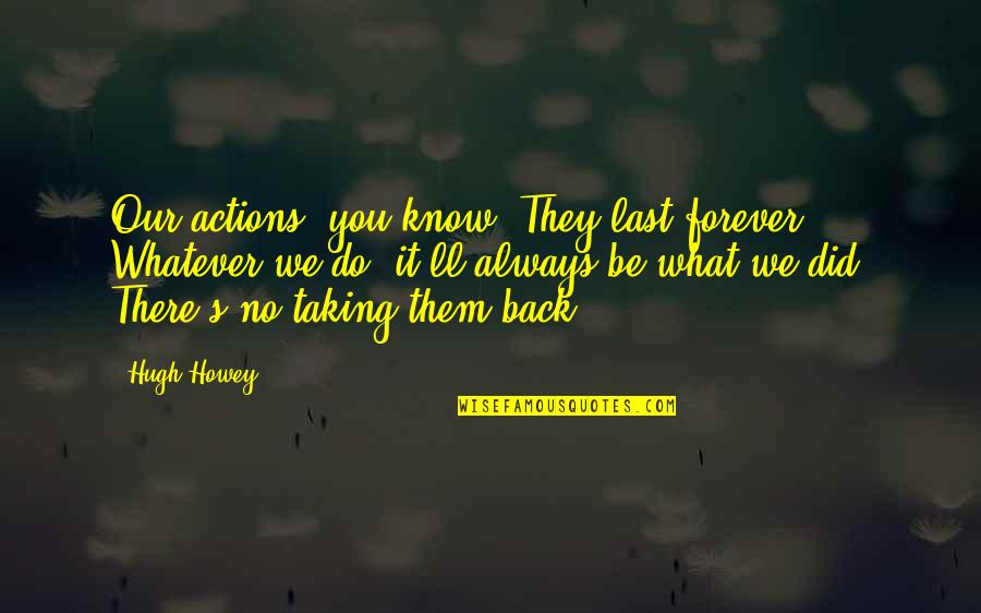 Baccio Scooters Quotes By Hugh Howey: Our actions, you know? They last forever. Whatever Baccio Scooters Quotes By Hugh Howey: Our actions, you know? They last forever. Whatever