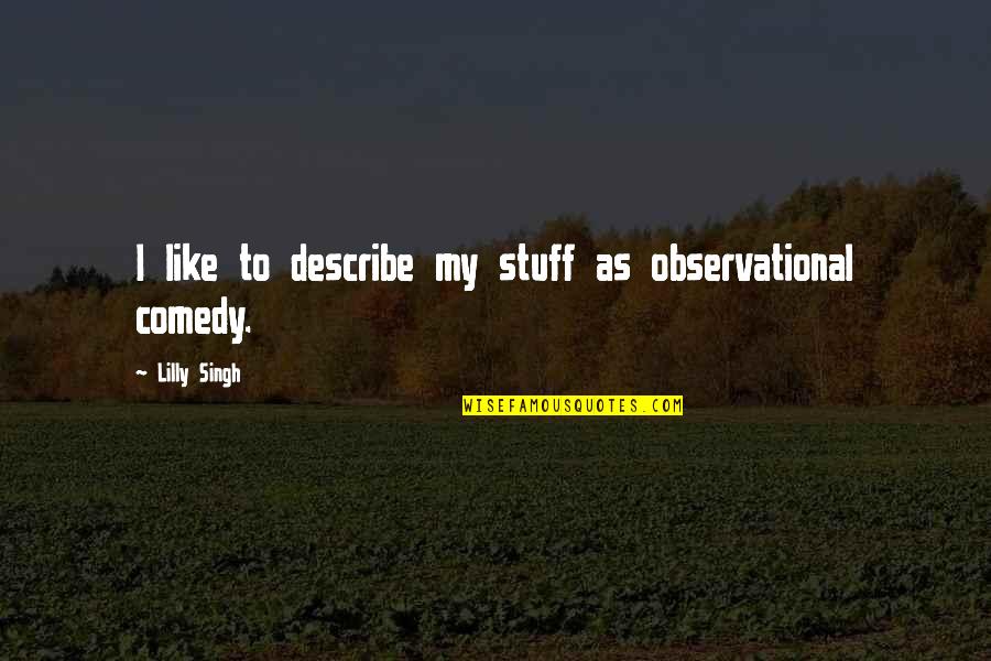 Baccouche Motors Quotes By Lilly Singh: I like to describe my stuff as observational