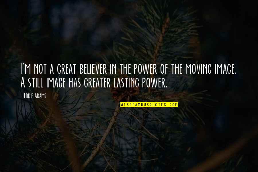 Bacelar Gouveia Quotes By Eddie Adams: I'm not a great believer in the power Bacelar Gouveia Quotes By Eddie Adams: I'm not a great believer in the power