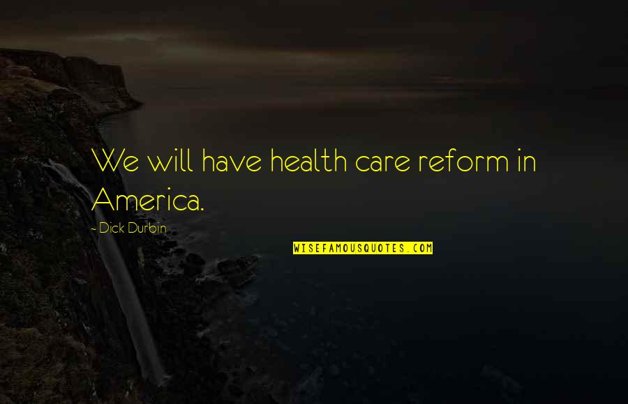 Bacenis Quotes By Dick Durbin: We will have health care reform in America. Bacenis Quotes By Dick Durbin: We will have health care reform in America.