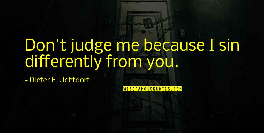 Bacenis Quotes By Dieter F. Uchtdorf: Don't judge me because I sin differently from Bacenis Quotes By Dieter F. Uchtdorf: Don't judge me because I sin differently from
