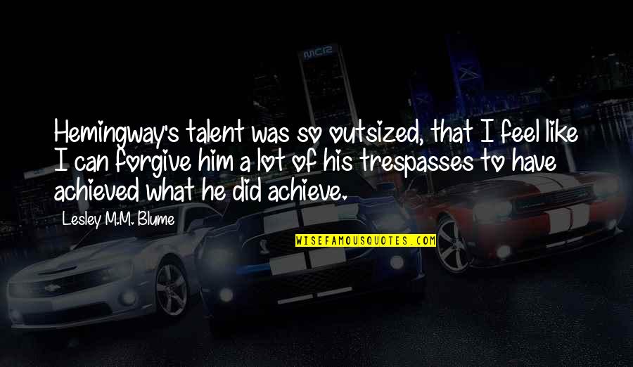 Bacenis Quotes By Lesley M.M. Blume: Hemingway's talent was so outsized, that I feel Bacenis Quotes By Lesley M.M. Blume: Hemingway's talent was so outsized, that I feel