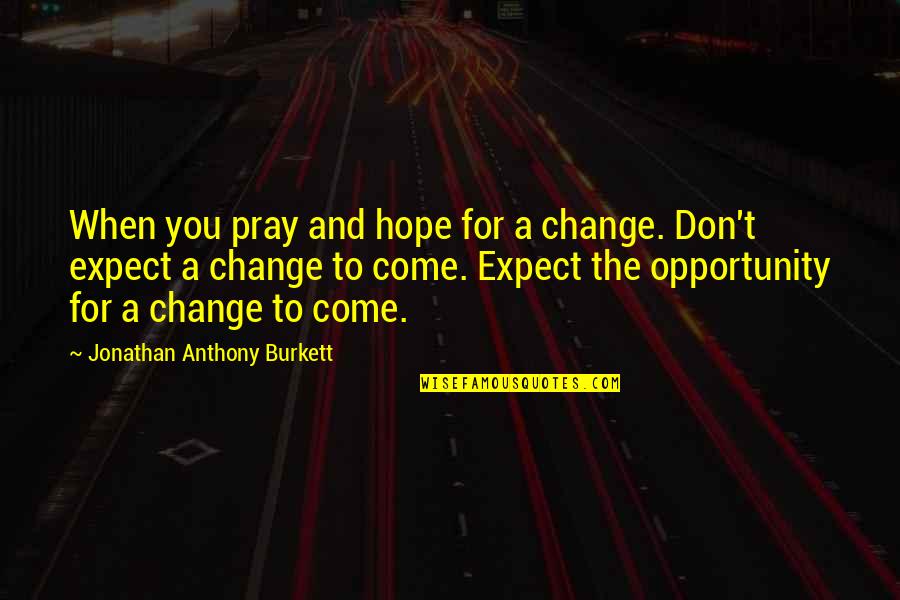 Bacevich Age Quotes By Jonathan Anthony Burkett: When you pray and hope for a change. Bacevich Age Quotes By Jonathan Anthony Burkett: When you pray and hope for a change.