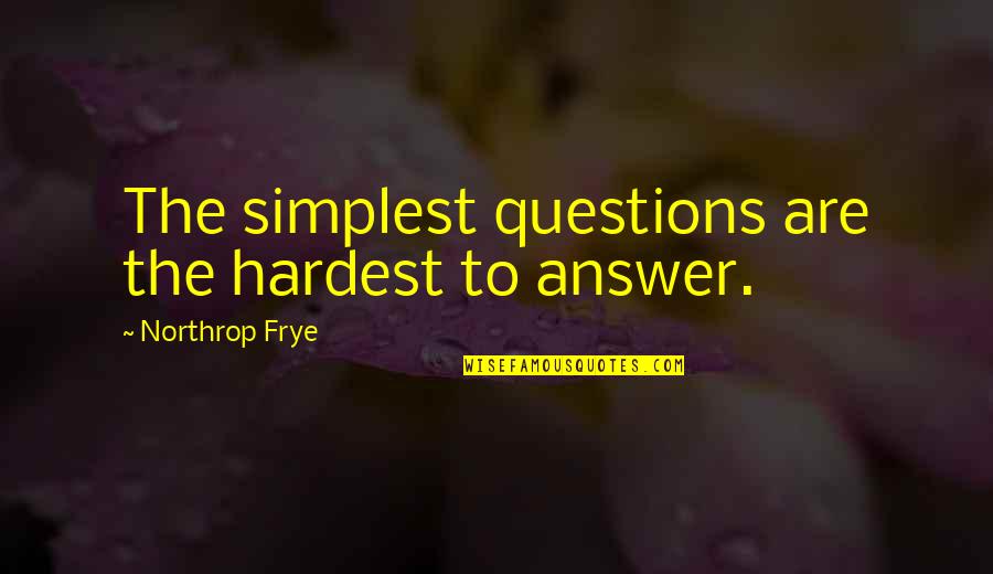 Bacey Ausburn Quotes By Northrop Frye: The simplest questions are the hardest to answer. Bacey Ausburn Quotes By Northrop Frye: The simplest questions are the hardest to answer.