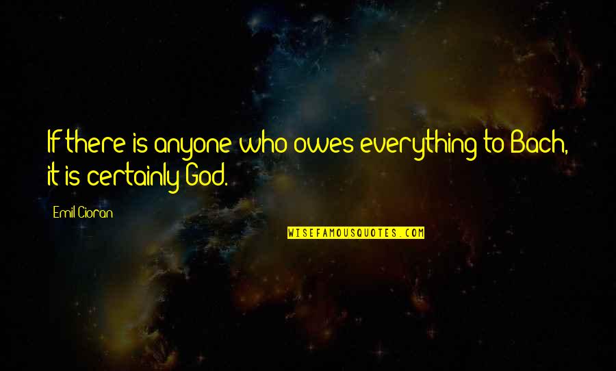 Bach God Quotes By Emil Cioran: If there is anyone who owes everything to