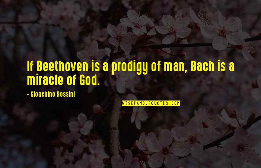 Bach God Quotes By Gioachino Rossini: If Beethoven is a prodigy of man, Bach