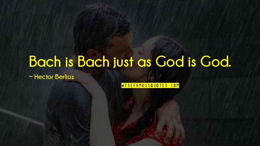 Bach God Quotes By Hector Berlioz: Bach is Bach just as God is God.