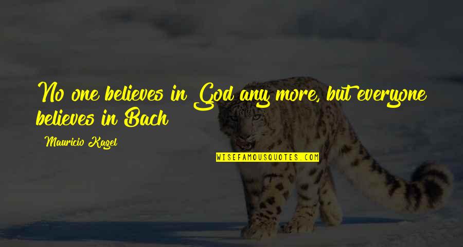 Bach God Quotes By Mauricio Kagel: No one believes in God any more, but