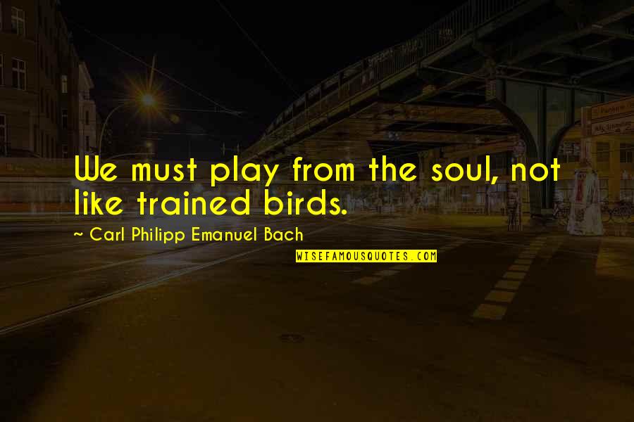 Bach Quotes By Carl Philipp Emanuel Bach: We must play from the soul, not like