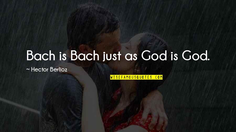 Bach Quotes By Hector Berlioz: Bach is Bach just as God is God.