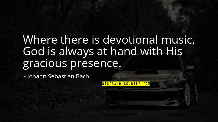 Bach Quotes By Johann Sebastian Bach: Where there is devotional music, God is always