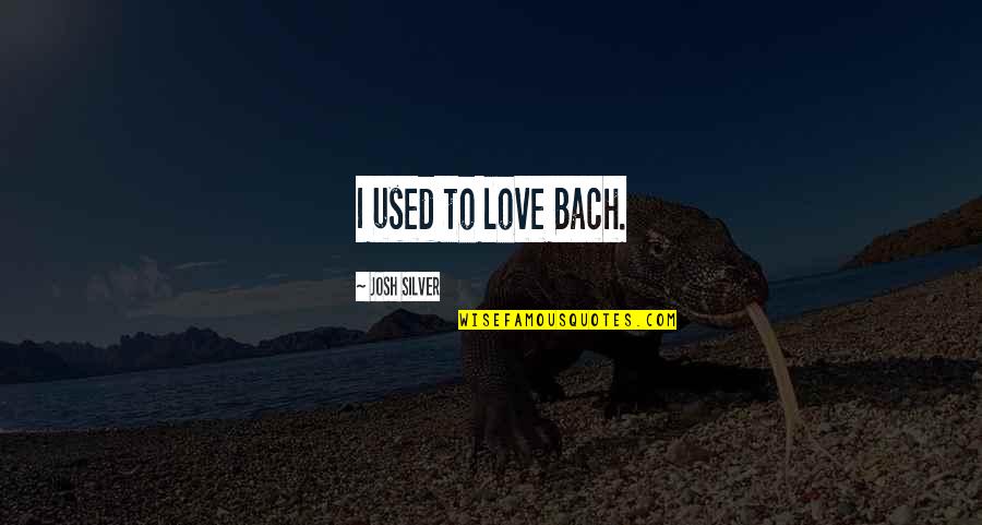 Bach Quotes By Josh Silver: I used to love Bach.