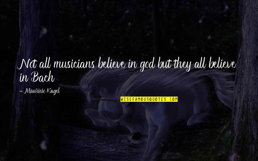 Bach Quotes By Mauricio Kagel: Not all musicians believe in god but they