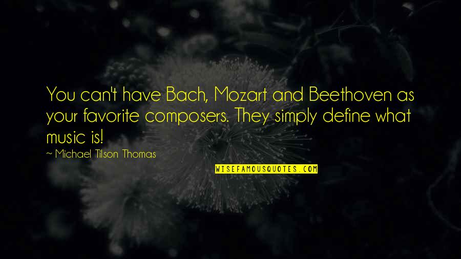 Bach Quotes By Michael Tilson Thomas: You can't have Bach, Mozart and Beethoven as
