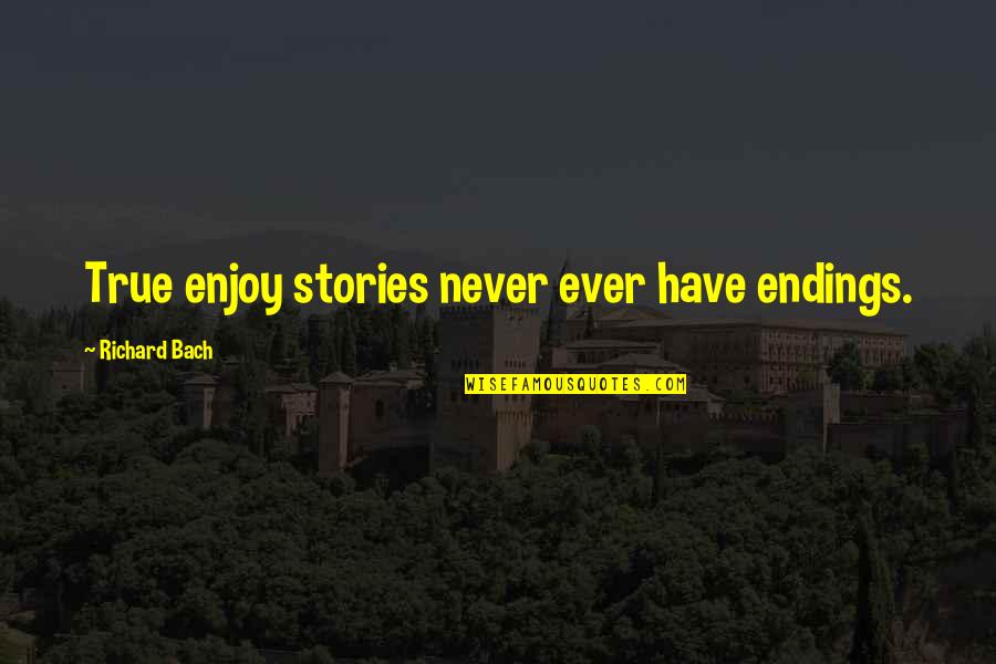Bach Quotes By Richard Bach: True enjoy stories never ever have endings.