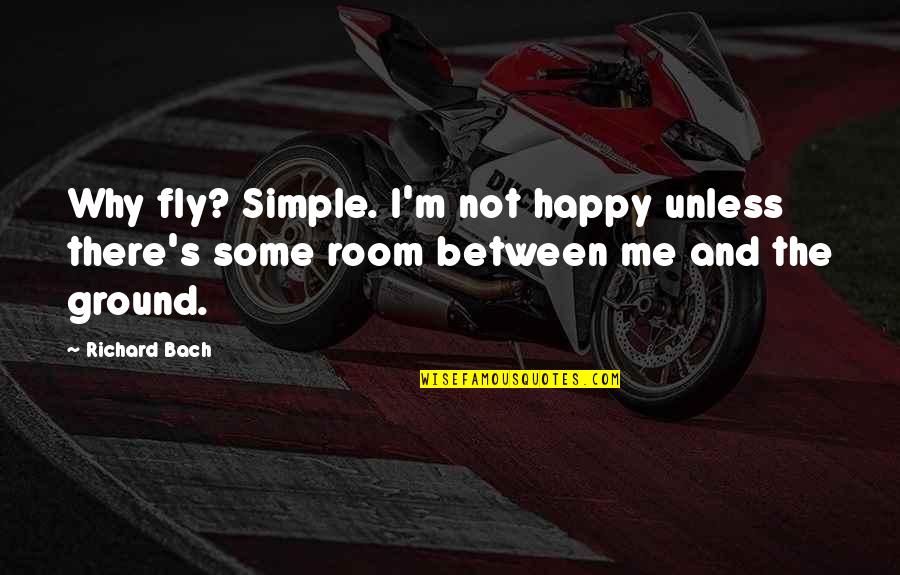 Bach Quotes By Richard Bach: Why fly? Simple. I'm not happy unless there's
