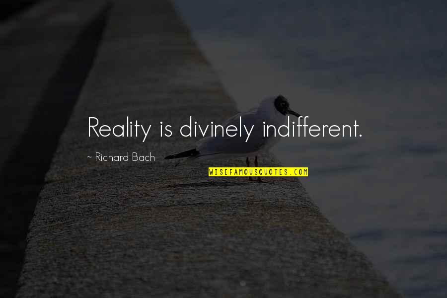 Bach Quotes By Richard Bach: Reality is divinely indifferent.