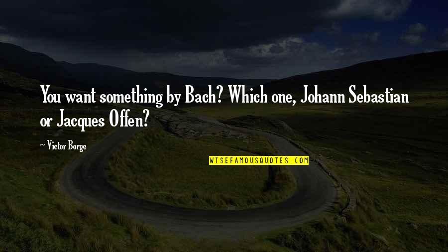 Bach Quotes By Victor Borge: You want something by Bach? Which one, Johann