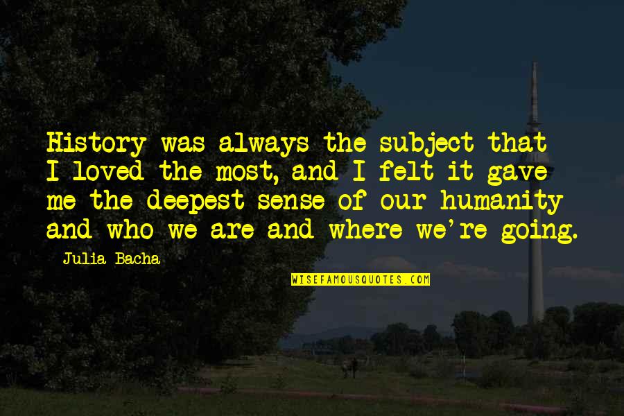 Bacha Quotes By Julia Bacha: History was always the subject that I loved Bacha Quotes By Julia Bacha: History was always the subject that I loved