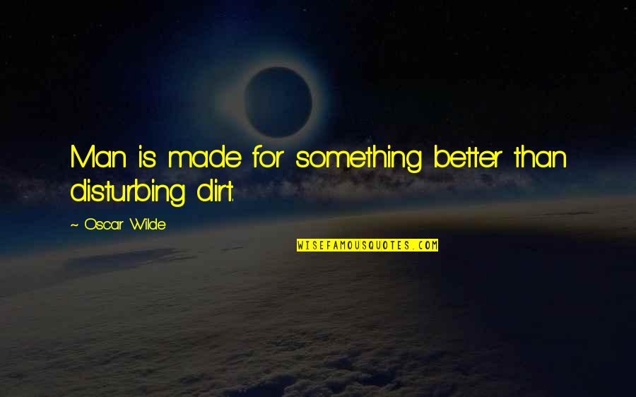 Bacha Quotes By Oscar Wilde: Man is made for something better than disturbing Bacha Quotes By Oscar Wilde: Man is made for something better than disturbing