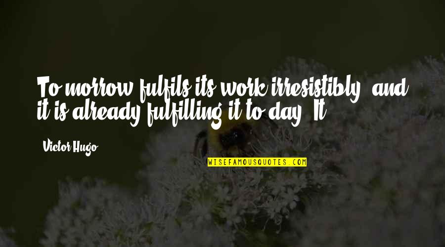 Bachang Quotes By Victor Hugo: To-morrow fulfils its work irresistibly, and it is
